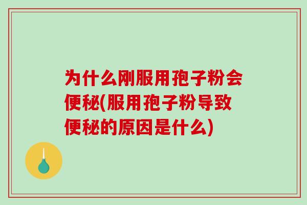 为什么刚服用孢子粉会便秘(服用孢子粉导致便秘的原因是什么)