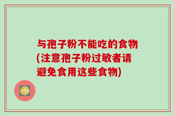 与孢子粉不能吃的食物(注意孢子粉过敏者请避免食用这些食物)