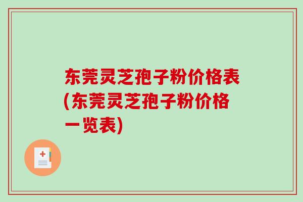 东莞灵芝孢子粉价格表(东莞灵芝孢子粉价格一览表)