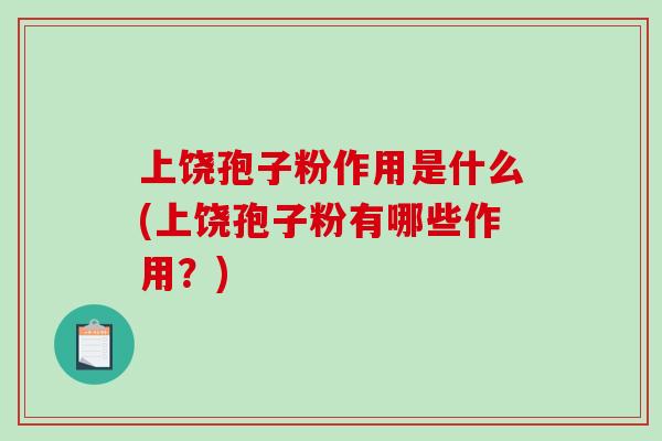 上饶孢子粉作用是什么(上饶孢子粉有哪些作用？)