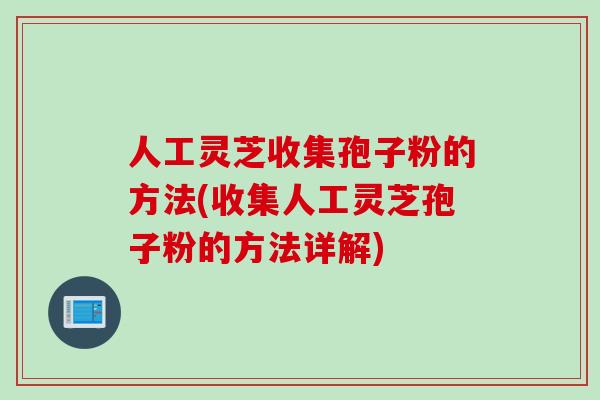 人工灵芝收集孢子粉的方法(收集人工灵芝孢子粉的方法详解)