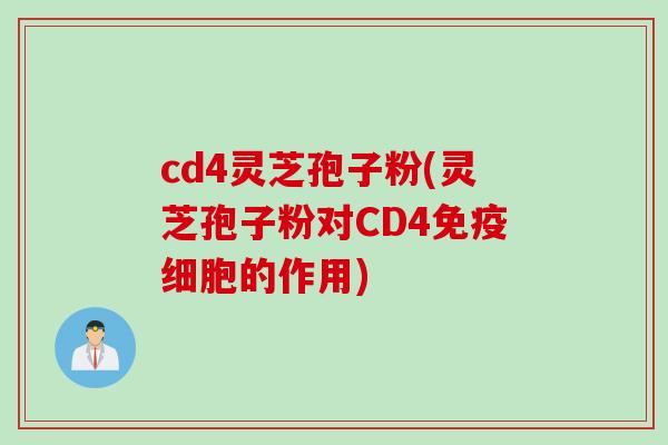 cd4灵芝孢子粉(灵芝孢子粉对CD4免疫细胞的作用)