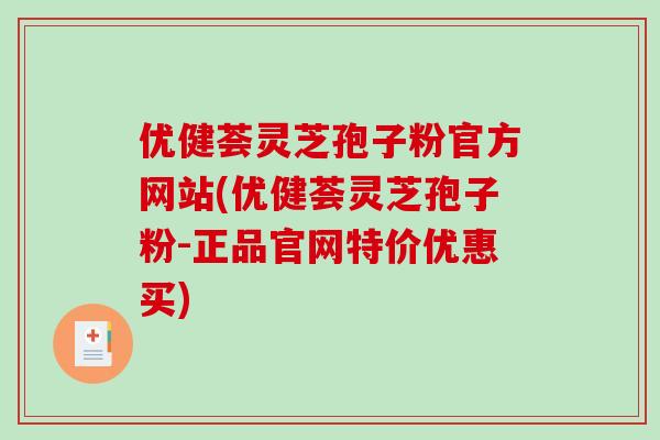 优健荟灵芝孢子粉官方网站(优健荟灵芝孢子粉-正品官网特价优惠买)