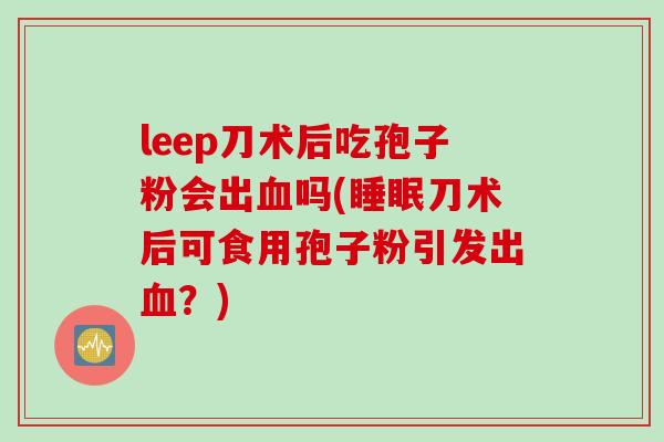 leep刀术后吃孢子粉会出血吗(睡眠刀术后可食用孢子粉引发出血？)
