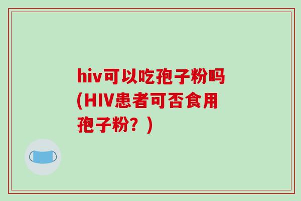 hiv可以吃孢子粉吗(HIV患者可否食用孢子粉？)
