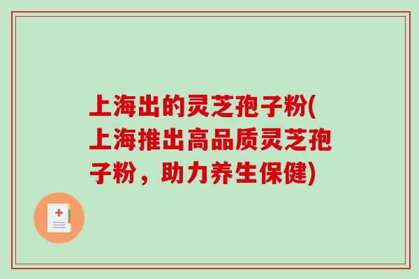 上海出的灵芝孢子粉(上海推出高品质灵芝孢子粉，助力养生保健)