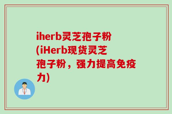 iherb灵芝孢子粉(iHerb现货灵芝孢子粉，强力提高免疫力)