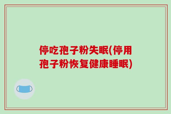停吃孢子粉失眠(停用孢子粉恢复健康睡眠)