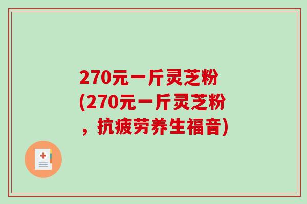 270元一斤灵芝粉 (270元一斤灵芝粉，抗疲劳养生福音)