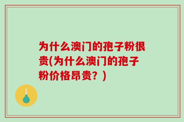 为什么澳门的孢子粉很贵(为什么澳门的孢子粉价格昂贵？)