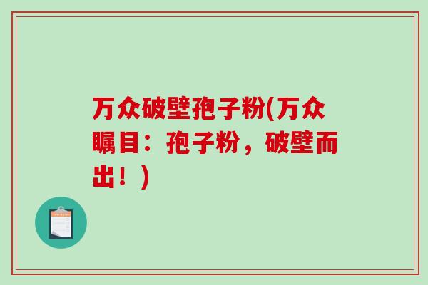 万众破壁孢子粉(万众瞩目：孢子粉，破壁而出！)