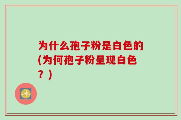 为什么孢子粉是白色的(为何孢子粉呈现白色？)