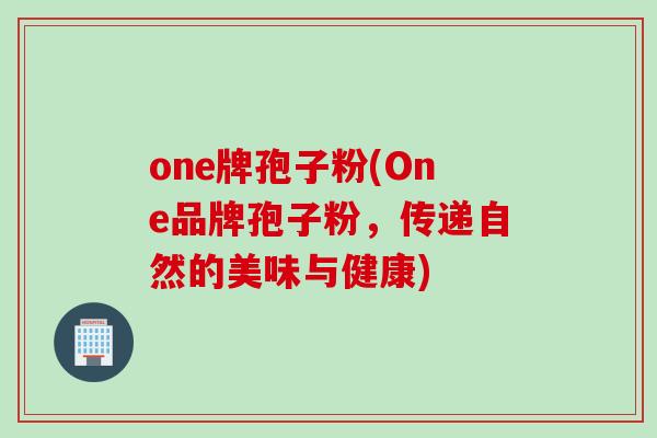 one牌孢子粉(One品牌孢子粉，传递自然的美味与健康)