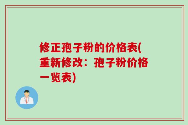 修正孢子粉的价格表(重新修改：孢子粉价格一览表)