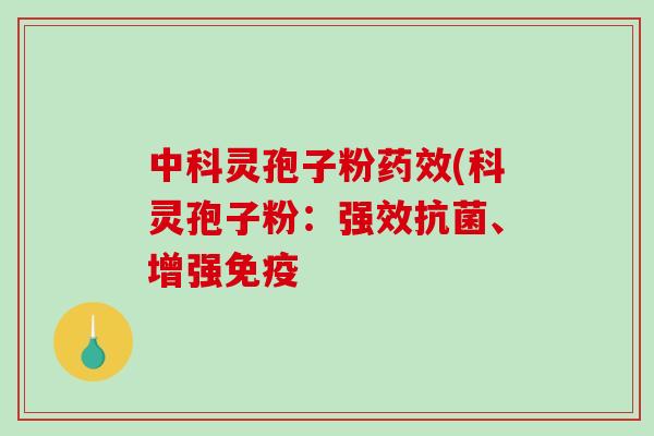 中科灵孢子粉药效(科灵孢子粉：强效抗菌、增强免疫