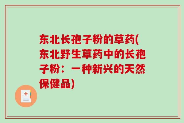 东北长孢子粉的草药(东北野生草药中的长孢子粉：一种新兴的天然保健品)