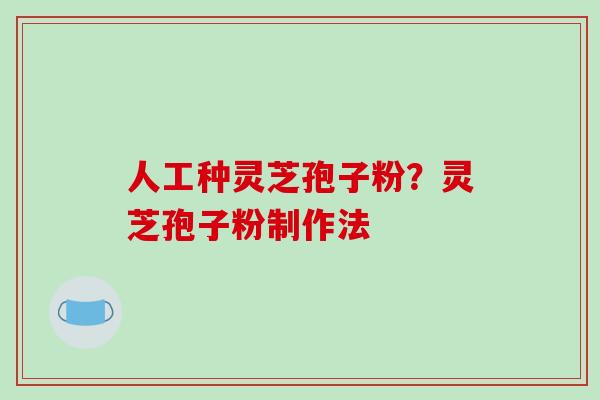 人工种灵芝孢子粉？灵芝孢子粉制作法