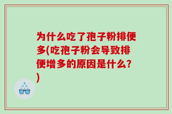 为什么吃了孢子粉排便多(吃孢子粉会导致排便增多的原因是什么？)