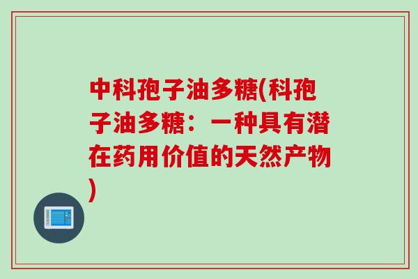 中科孢子油多糖(科孢子油多糖：一种具有潜在药用价值的天然产物)