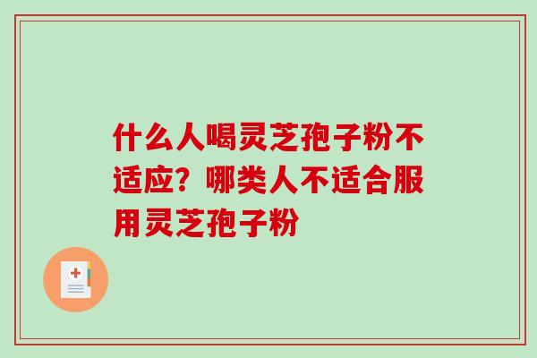 什么人喝灵芝孢子粉不适应？哪类人不适合服用灵芝孢子粉