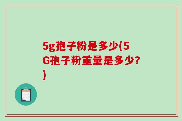 5g孢子粉是多少(5G孢子粉重量是多少？)
