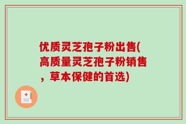 优质灵芝孢子粉出售(高质量灵芝孢子粉销售，草本保健的首选)