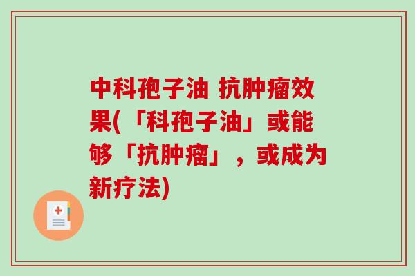 中科孢子油 抗效果(「科孢子油」或能够「抗」,或成为新疗法) 中科孢子油 抗效果(「科孢子油」或能够「抗」,或成为新疗法)