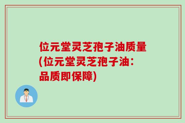 位元堂灵芝孢子油质量(位元堂灵芝孢子油：品质即保障)
