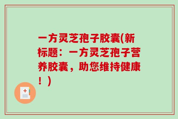 一方灵芝孢子胶囊(新标题：一方灵芝孢子营养胶囊，助您维持健康！)