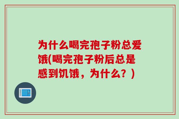 为什么喝完孢子粉总爱饿(喝完孢子粉后总是感到饥饿，为什么？)