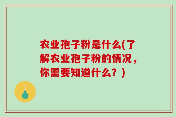 农业孢子粉是什么(了解农业孢子粉的情况，你需要知道什么？)