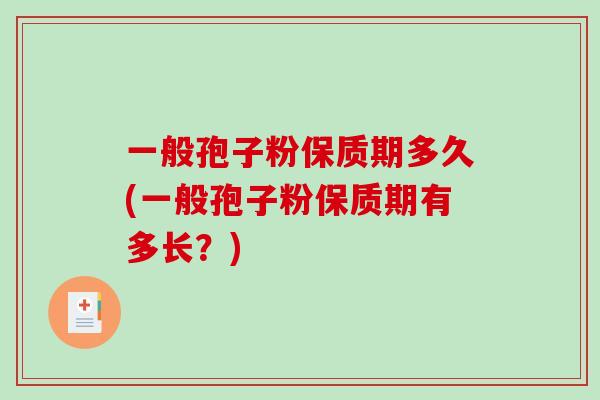 一般孢子粉保质期多久(一般孢子粉保质期有多长？)