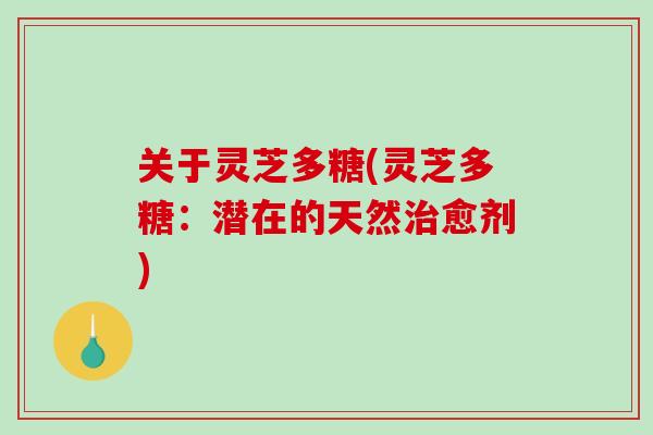 关于灵芝多糖(灵芝多糖：潜在的天然治愈剂)
