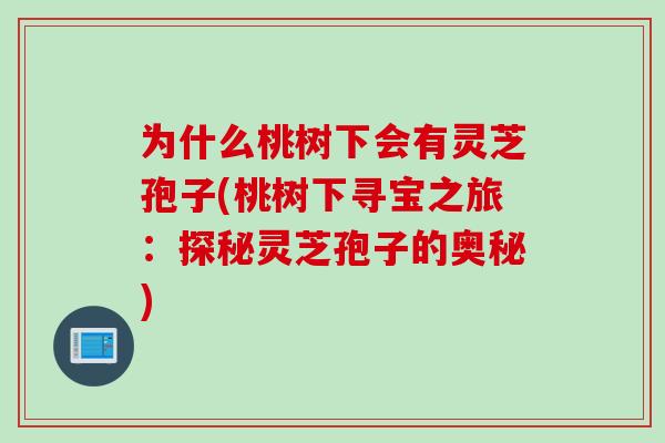 为什么桃树下会有灵芝孢子(桃树下寻宝之旅：探秘灵芝孢子的奥秘)