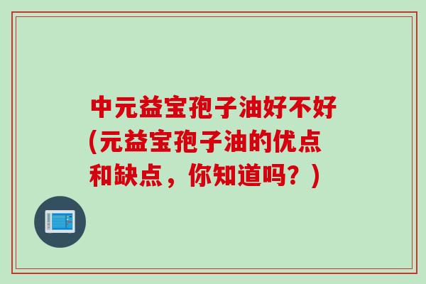 中元益宝孢子油好不好(元益宝孢子油的优点和缺点，你知道吗？)