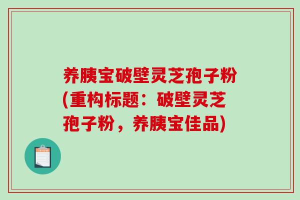 养胰宝破壁灵芝孢子粉(重构标题：破壁灵芝孢子粉，养胰宝佳品)