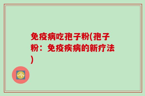 免疫病吃孢子粉(孢子粉：免疫疾病的新疗法)