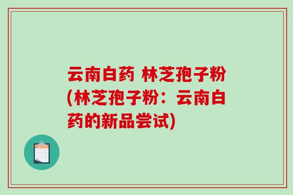 云南白药 林芝孢子粉(林芝孢子粉：云南白药的新品尝试)