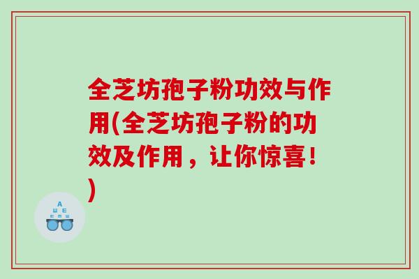 全芝坊孢子粉功效与作用(全芝坊孢子粉的功效及作用，让你惊喜！)