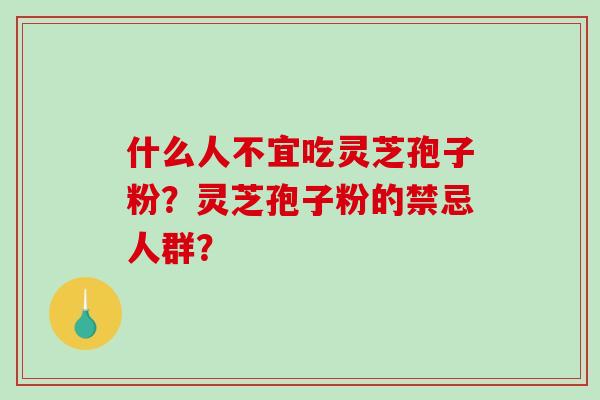 什么人不宜吃灵芝孢子粉？灵芝孢子粉的禁忌人群？