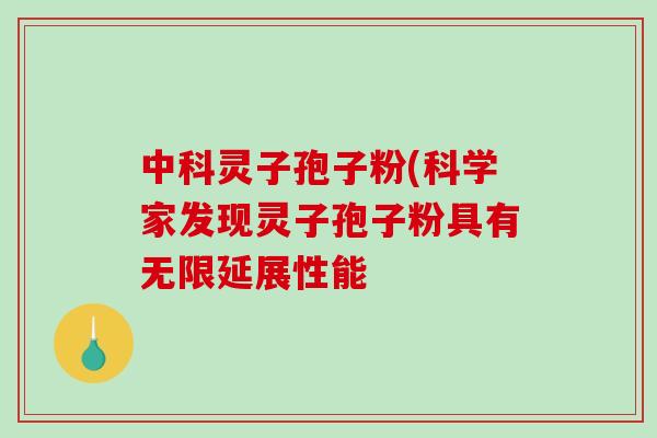 中科灵子孢子粉(科学家发现灵子孢子粉具有无限延展性能