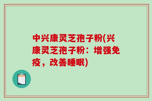 中兴康灵芝孢子粉(兴康灵芝孢子粉：增强免疫，改善睡眠)