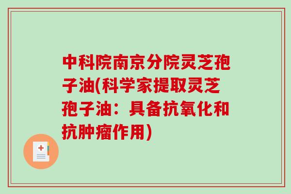 中科院南京分院灵芝孢子油(科学家提取灵芝孢子油：具备抗氧化和抗肿瘤作用)