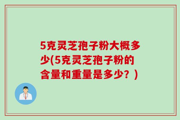 5克灵芝孢子粉大概多少(5克灵芝孢子粉的含量和重量是多少？)