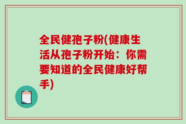 全民健孢子粉(健康生活从孢子粉开始：你需要知道的全民健康好帮手)