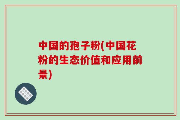 中国的孢子粉(中国花粉的生态价值和应用前景)