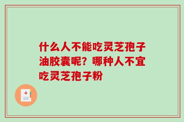 什么人不能吃灵芝孢子油胶囊呢？哪种人不宜吃灵芝孢子粉