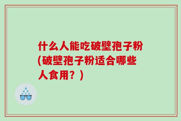 什么人能吃破壁孢子粉(破壁孢子粉适合哪些人食用？)