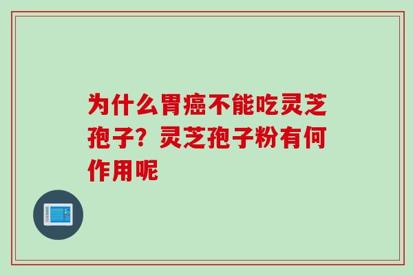 为什么胃癌不能吃灵芝孢子？灵芝孢子粉有何作用呢