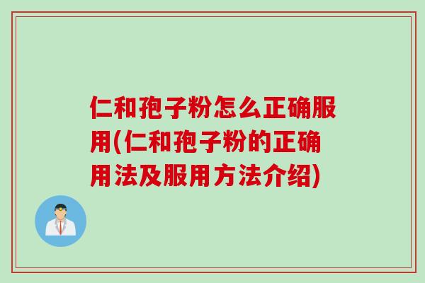 仁和孢子粉怎么正确服用(仁和孢子粉的正确用法及服用方法介绍)